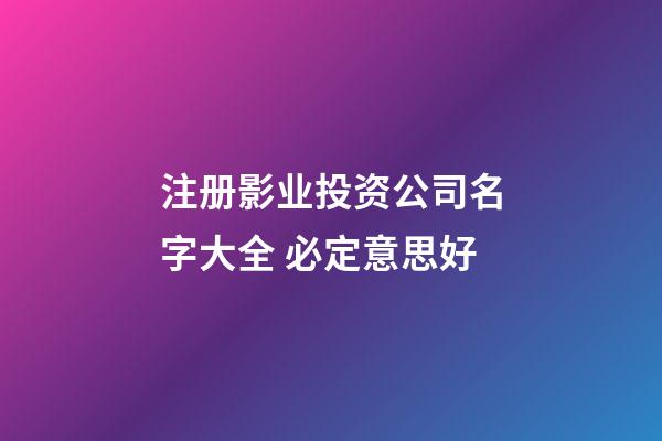 注册影业投资公司名字大全 必定意思好-第1张-公司起名-玄机派